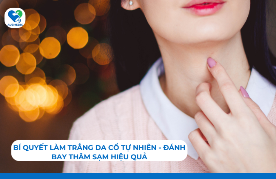 Bí Quyết Làm Trắng Da Cổ Tự Nhiên - Đánh Bay Thâm Sạm Hiệu Quả