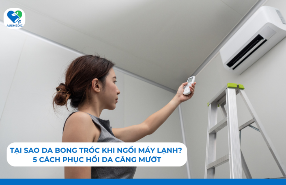 Tại sao da bong tróc khi ngồi máy lạnh? 5 cách phục hồi da căng mướt