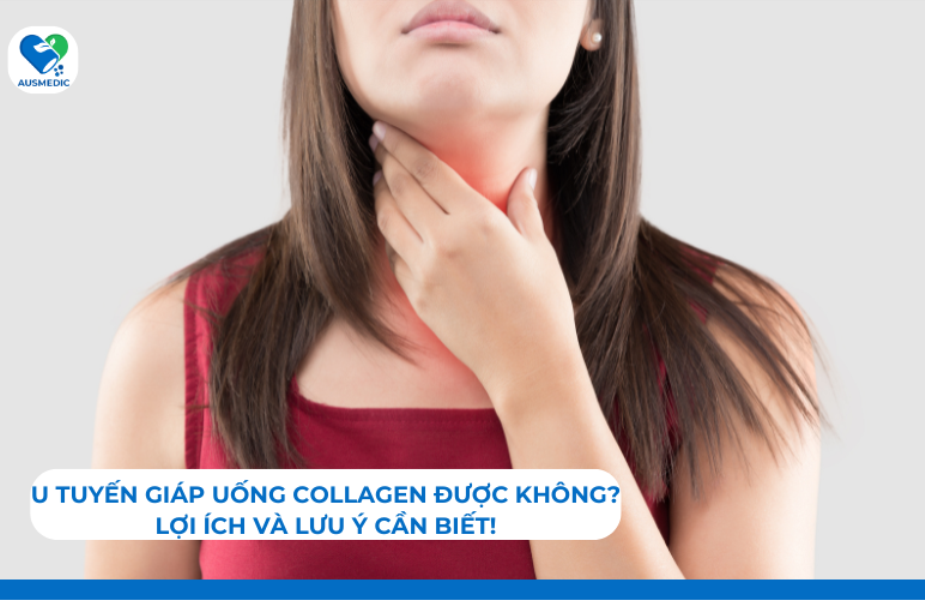 U tuyến giáp uống collagen được không? Lợi ích và lưu ý cần biết!