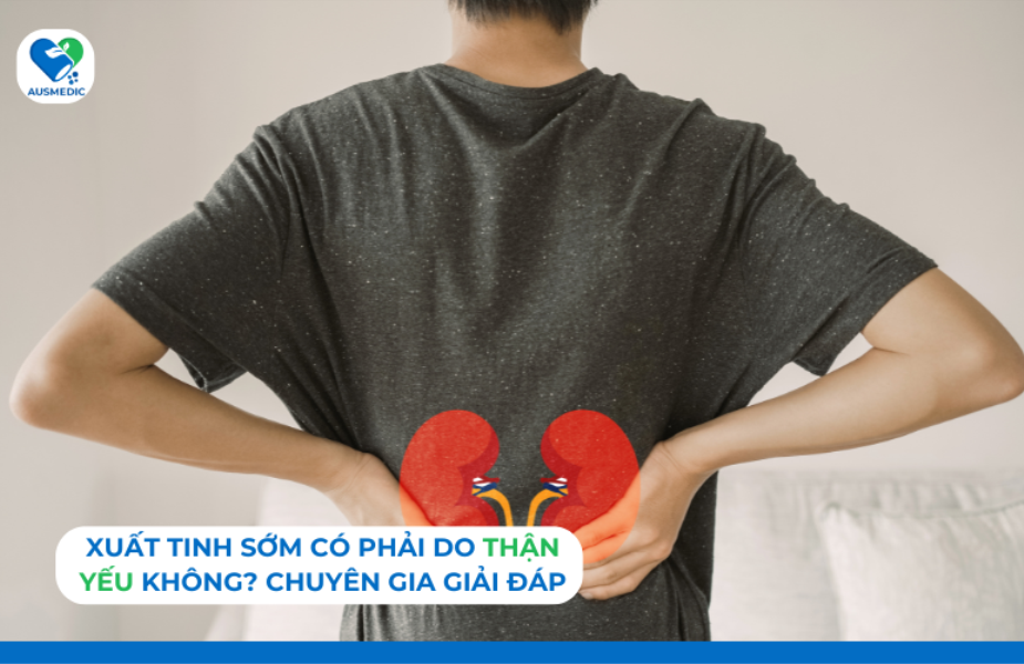 Xuất tinh sớm có phải do thận yếu không? Chuyên gia giải đáp