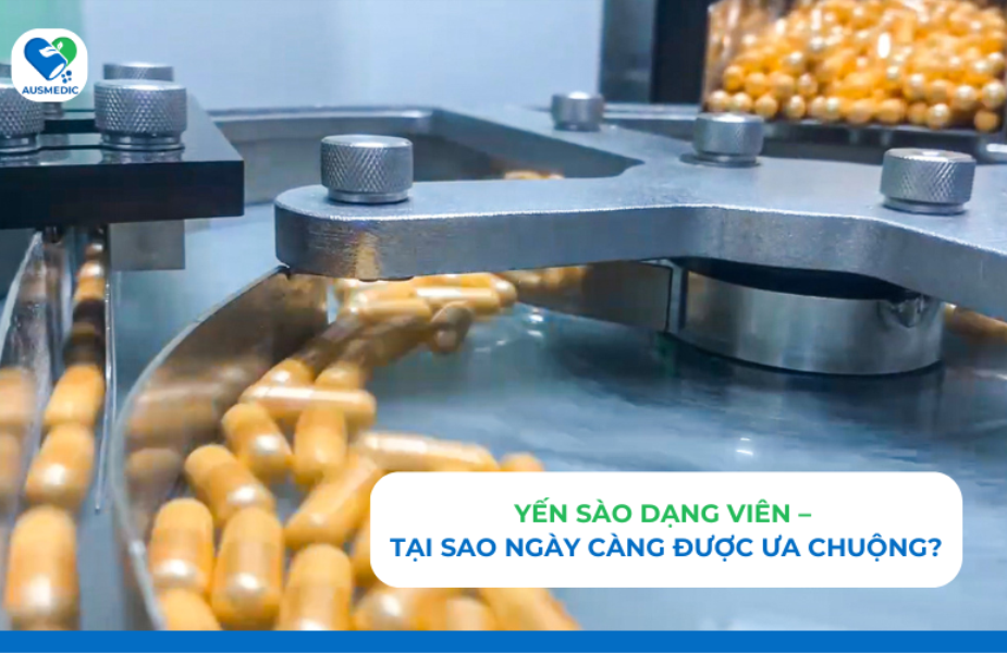 Yến sào dạng viên – Tại sao ngày càng được ưa chuộng?